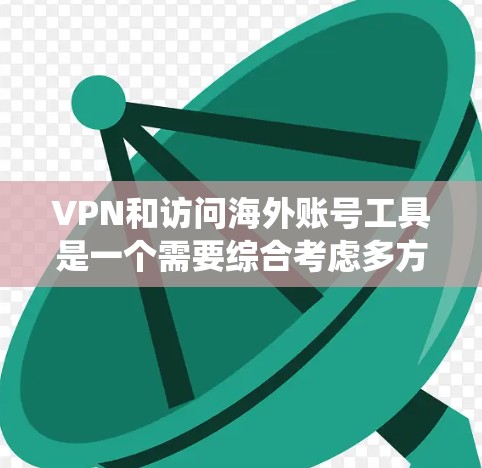 VPN和访问海外账号工具是一个需要综合考虑多方面因素的系统，以下是一些关键点和建议