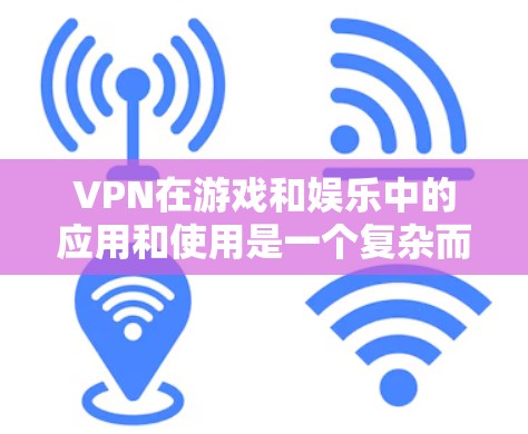 VPN在游戏和娱乐中的应用和使用是一个复杂而重要的领域，以下是关于VPN海外游戏线路的具体分析