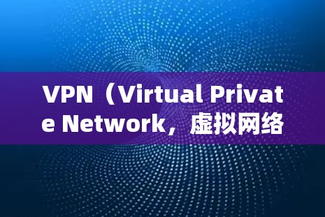 VPN（Virtual Private Network，虚拟网络）是通过网络来实现内部通信的设备或服务。如果你需要下载VPN软件来访问国外的网络，以下是一些推荐的VPN软件和服务，适合在海外使用