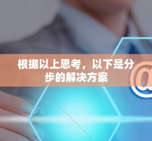 根据以上思考，以下是分步的解决方案