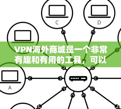 VPN海外商城是一个非常有趣和有用的工具，可以帮助用户访问国际网络，获取国际新闻、购物等信息。以下是一些关键点，帮助你更好地选择和使用VPN平台