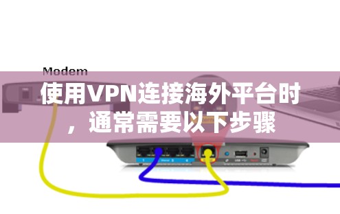 使用VPN连接海外平台时，通常需要以下步骤