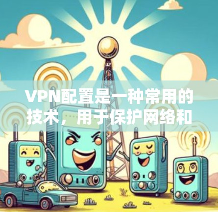 VPN配置是一种常用的技术，用于保护网络和数据的安全。以下是一些步骤性的VPN配置方法