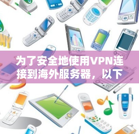 为了安全地使用VPN连接到海外服务器，以下是一个清晰的指南