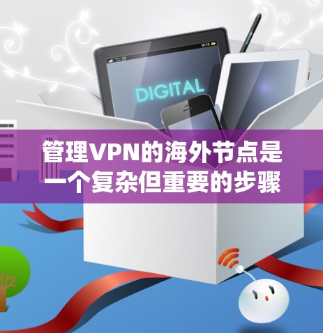 管理VPN的海外节点是一个复杂但重要的步骤，确保 VPN 服务器的安全性和可用性。以下是一个系统化的指南，帮助管理员高效管理这些服务器