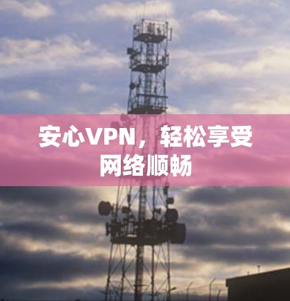 安心VPN，轻松享受网络顺畅