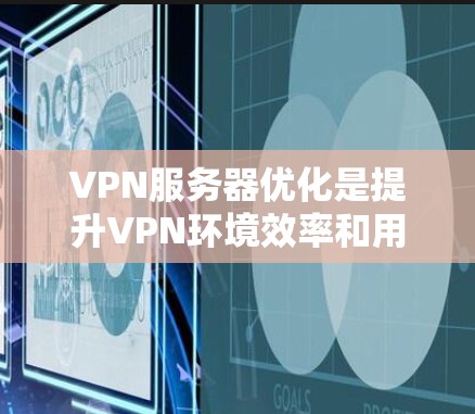 VPN服务器优化是提升VPN环境效率和用户体验的重要步骤。以下是对VPN服务器优化的详细分析和建议