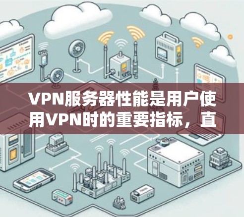 VPN服务器性能是用户使用VPN时的重要指标，直接影响用户体验。以下是VPN服务器性能的主要问题及优化方法