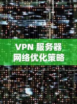 VPN 服务器网络优化策略与实施