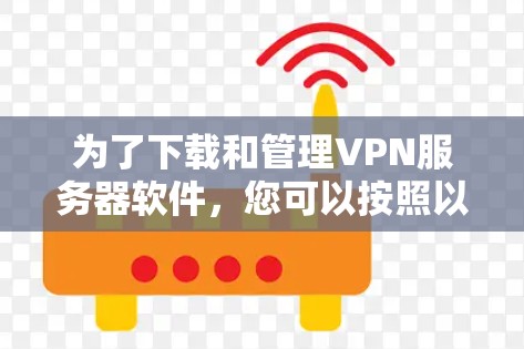 为了下载和管理VPN服务器软件，您可以按照以下步骤进行