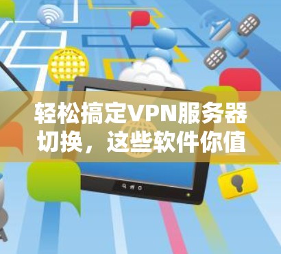 轻松搞定VPN服务器切换,这些软件你值得尝试! 轻松搞定VPN服务器切换,这些软件你值得尝试!