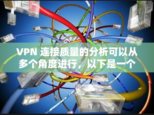 VPN 连接质量的分析可以从多个角度进行，以下是一个详细且结构化的步骤指南