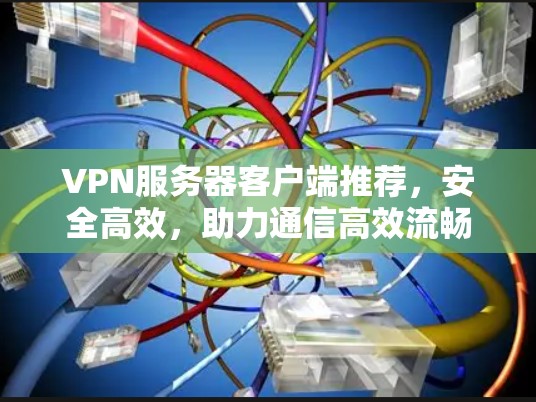 VPN服务器客户端推荐，安全高效，助力通信高效流畅