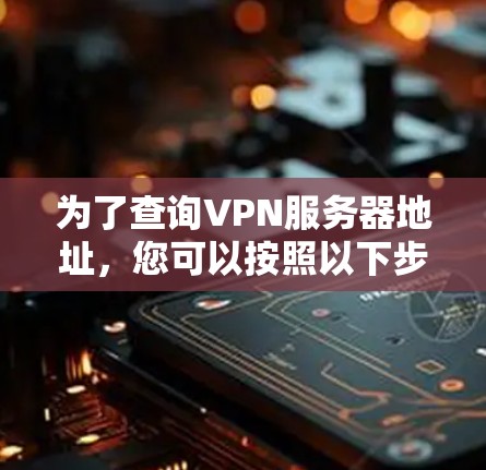 为了查询VPN服务器地址，您可以按照以下步骤进行操作