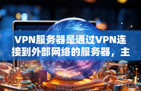 VPN服务器是通过VPN连接到外部网络的服务器，主要存在于多个地区，每个地区都有其独特的网络环境和使用情况。以下是对这些地区VPN服务器的详细分类和分析