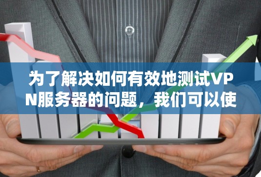 为了解决如何有效地测试VPN服务器的问题，我们可以使用多种工具，每种工具都有其特定的用途和适用场景。以下是一个系统性的指南，帮助用户选择和使用这些工具