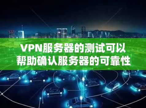 VPN服务器的测试可以帮助确认服务器的可靠性、安全性和稳定性。以下是一个测试VPN服务器的步骤指南