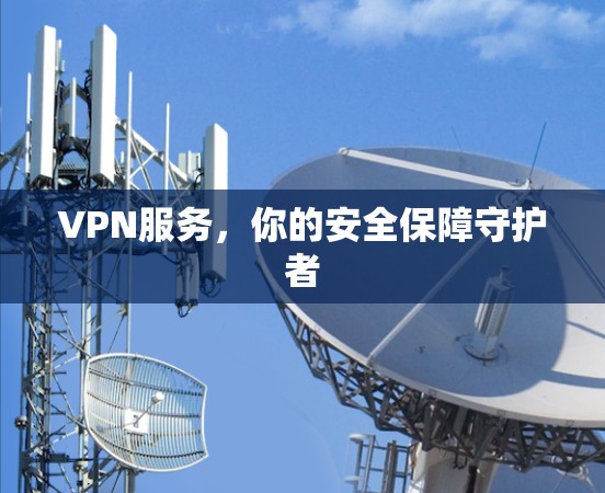VPN服务,你的安全保障守护者 VPN服务,你的安全保障守护者