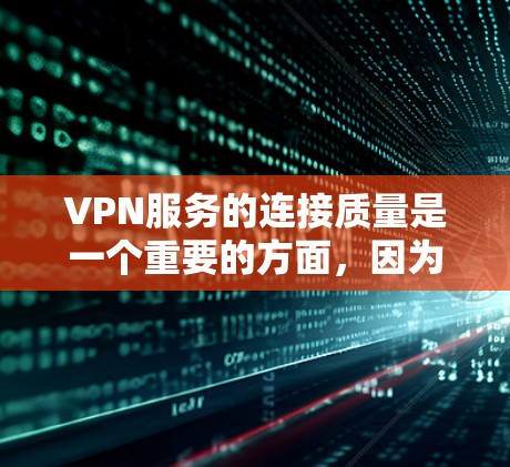 VPN服务的连接质量是一个重要的方面，因为它直接影响到用户体验、数据安全性以及网络性能。以下是对VPN服务连接质量的分析和建议