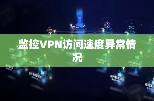 监控VPN访问速度异常情况