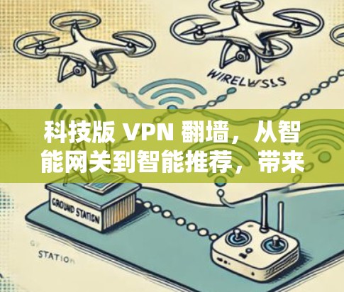 科技版 VPN 翻墙，从智能网关到智能推荐，带来更安全的通信体验