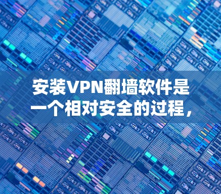 安装VPN翻墙软件是一个相对安全的过程，但需要谨慎操作。以下是一个详细的步骤指南