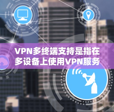 VPN多终端支持是指在多设备上使用VPN服务,同时保持设备的隐私和数据的安全。以下是具体的配置和使用方法 VPN多终端支持是指在多设备上使用VPN服务,同时保持设备的隐私和数据的安全。以下是具体的配置和使用方法