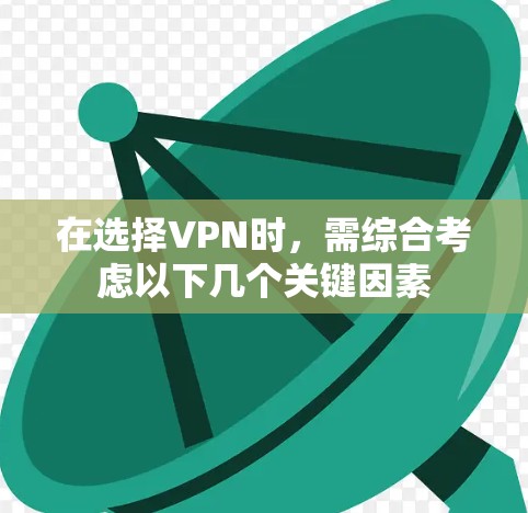在选择VPN时，需综合考虑以下几个关键因素