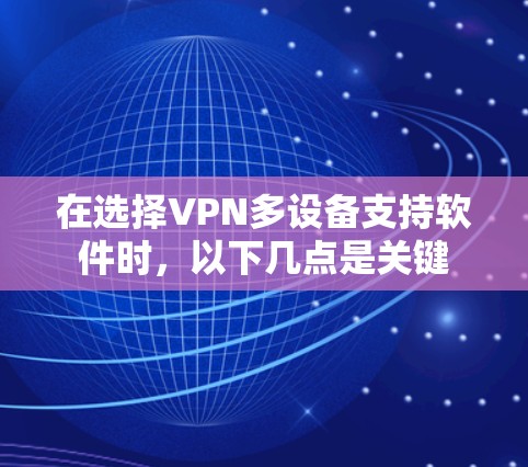 在选择VPN多设备支持软件时，以下几点是关键
