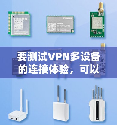 要测试VPN多设备的连接体验，可以使用以下步骤