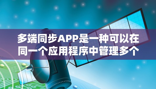 多端同步APP是一种可以在同一个应用程序中管理多个VPN服务的设备，提供高效、便捷的多端操作体验。以下是对多端同步APP的详细分析和总结