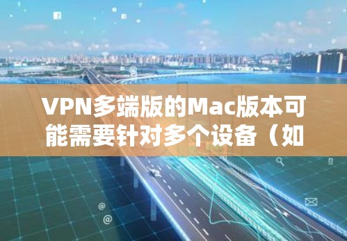 VPN多端版的Mac版本可能需要针对多个设备（如电脑、手机、苹果电脑等）提供加密连接的能力。以下是几个常见的VPN多端版软件推荐，供您参考