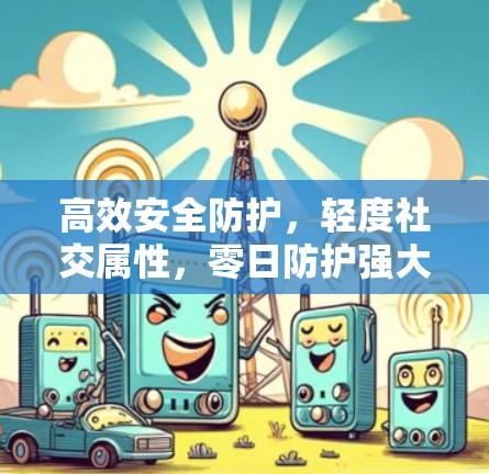 高效安全防护，轻度社交属性，零日防护强大