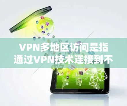 VPN多地区访问是指通过VPN技术连接到不同地区的设备，从而访问到多个地区的网络服务。理论上，理论上没有限制，只要设备是合法的，就可以访问任何地区的VPN服务