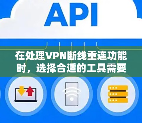 在处理VPN断线重连功能时，选择合适的工具需要综合考虑安全性和高效性，以确保最佳的连接体验。以下是对 VPN 断线重连功能的推荐，重点突出安全性和高效性，同时兼顾兼容性和易用性