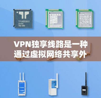 VPN独享线路是一种通过虚拟网络共享外部网络技术,通常指通过本地网络实现设备之间的共享。以下是一个详细的步骤指南,帮助您选择适合自己的VPN独享线路 VPN独享线路是一种通过虚拟网络共享外部网络技术,通常指通过本地网络实现设备之间的共享。以下是一个详细的步骤指南,帮助您选择适合自己的VPN独享线路