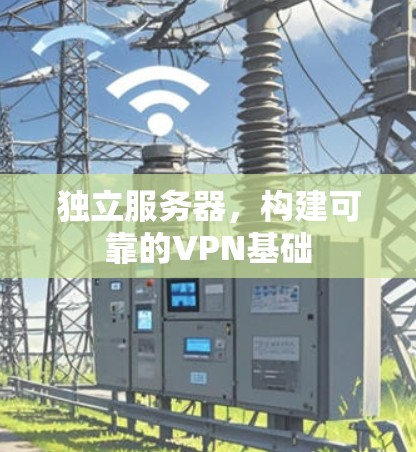 独立服务器，构建可靠的VPN基础