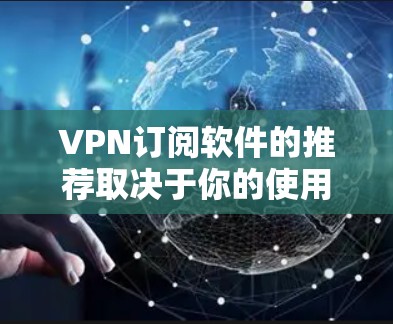 VPN订阅软件的推荐取决于你的使用习惯、需求以及预算。以下是一些常见的VPN软件和订阅方案，供你参考