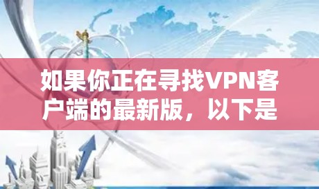 如果你正在寻找VPN客户端的最新版，以下是一些推荐，涵盖安全性、兼容性和多设备功能