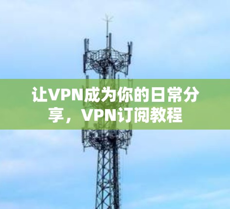 让VPN成为你的日常分享，VPN订阅教程