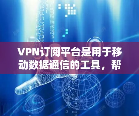 VPN订阅平台是用于移动数据通信的工具,帮助用户访问其他网站、下载文件或使用在线服务。以下是系统性的概述和推荐 VPN订阅平台是用于移动数据通信的工具,帮助用户访问其他网站、下载文件或使用在线服务。以下是系统性的概述和推荐