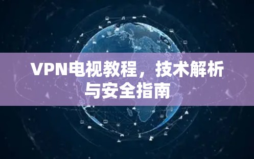 VPN电视教程，技术解析与安全指南
