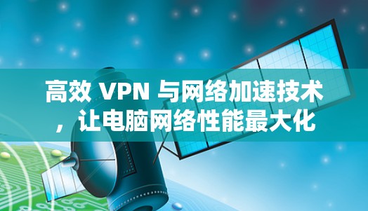 高效 VPN 与网络加速技术，让电脑网络性能最大化
