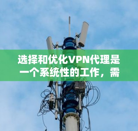 选择和优化VPN代理是一个系统性的工作，需要综合考虑性能、安全性和配置选项。以下是一个清晰的步骤指南