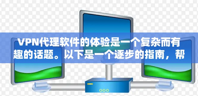 VPN代理软件的体验是一个复杂而有趣的话题。以下是一个逐步的指南,帮助你更好地理解并使用VPN代理软件 VPN代理软件的体验是一个复杂而有趣的话题。以下是一个逐步的指南,帮助你更好地理解并使用VPN代理软件