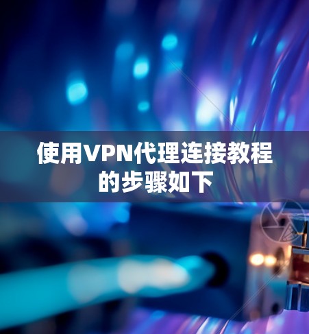 使用VPN代理连接教程的步骤如下