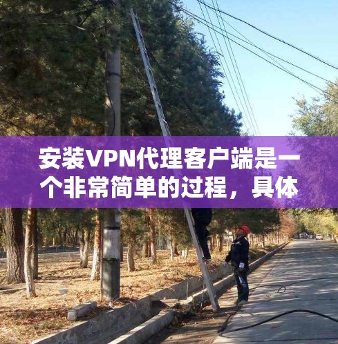安装VPN代理客户端是一个非常简单的过程，具体步骤如下