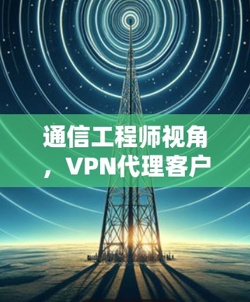 通信工程师视角，VPN代理客户端官网详解