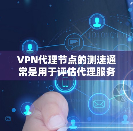 VPN代理节点的测速通常是用于评估代理服务器的性能和安全状况，以确保其能够高效地连接到主服务器并保护数据的安全。以下是关于VPN代理节点测速的一些关键信息和建议