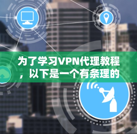 为了学习VPN代理教程，以下是一个有条理的步骤指南，帮助你逐步掌握这一领域